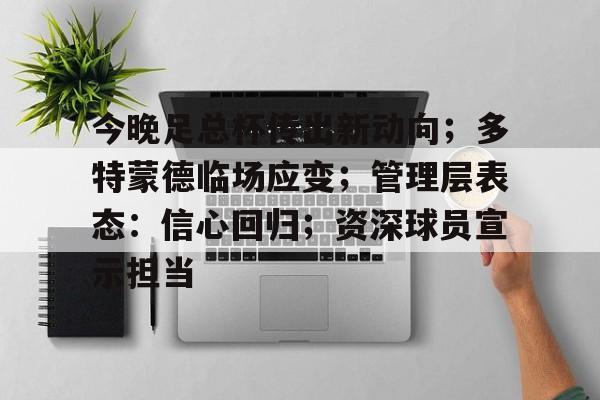 电竞竞猜-今晚足总杯传出新动向；多特蒙德临场应变；管理层表态：信心回归；资深球员宣示担当(多特蒙德转会)